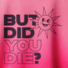 But Did You Die? Hoodie (Back Print)